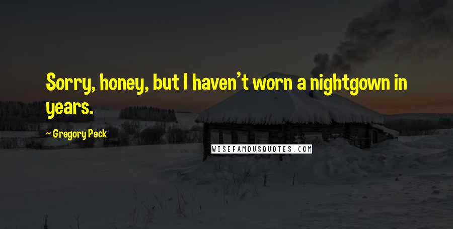 Gregory Peck Quotes: Sorry, honey, but I haven't worn a nightgown in years.