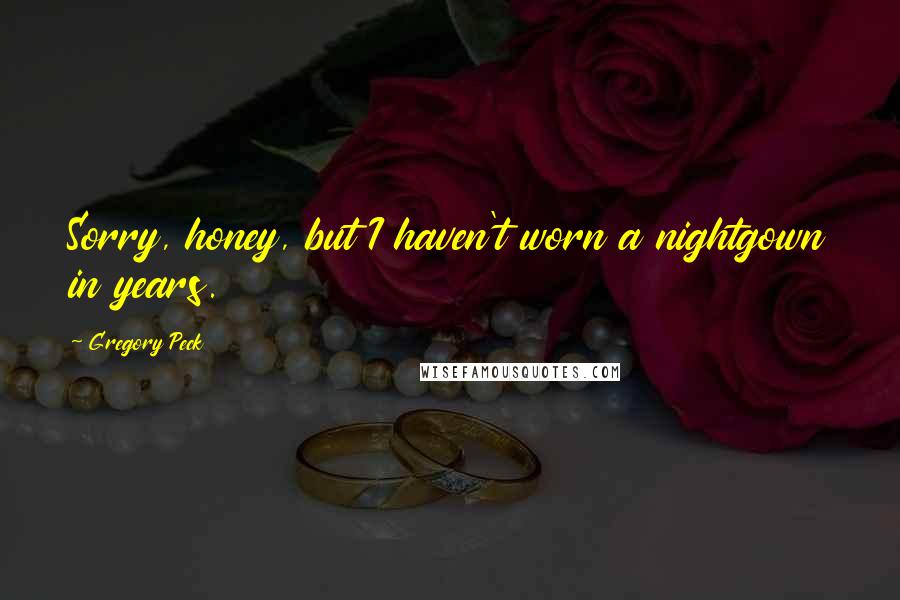 Gregory Peck Quotes: Sorry, honey, but I haven't worn a nightgown in years.