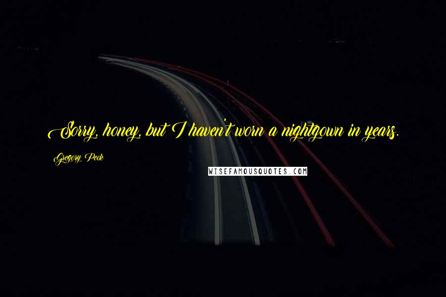 Gregory Peck Quotes: Sorry, honey, but I haven't worn a nightgown in years.