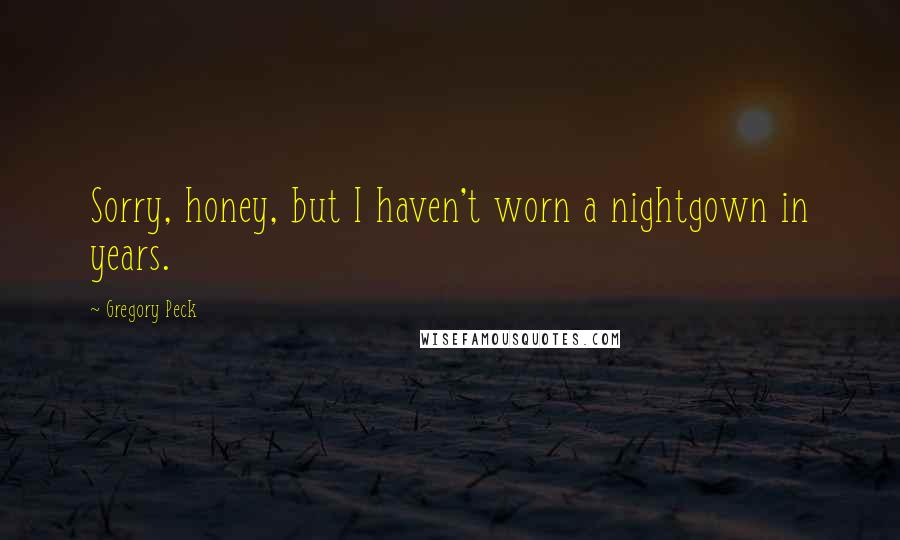 Gregory Peck Quotes: Sorry, honey, but I haven't worn a nightgown in years.