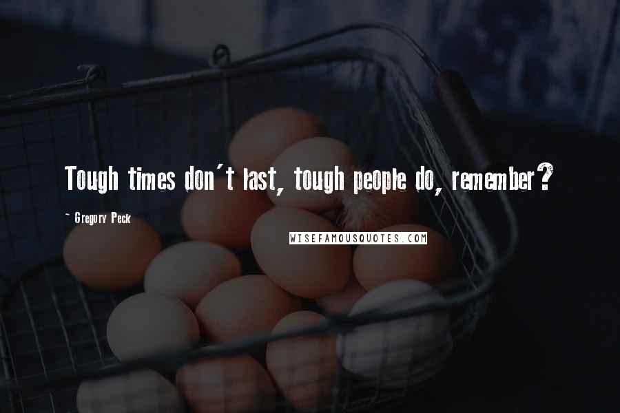 Gregory Peck Quotes: Tough times don't last, tough people do, remember?