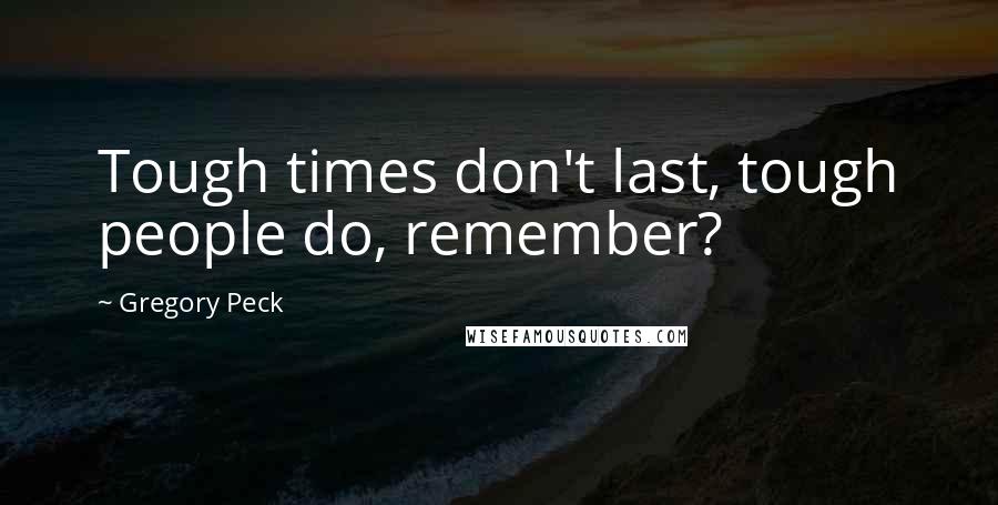 Gregory Peck Quotes: Tough times don't last, tough people do, remember?