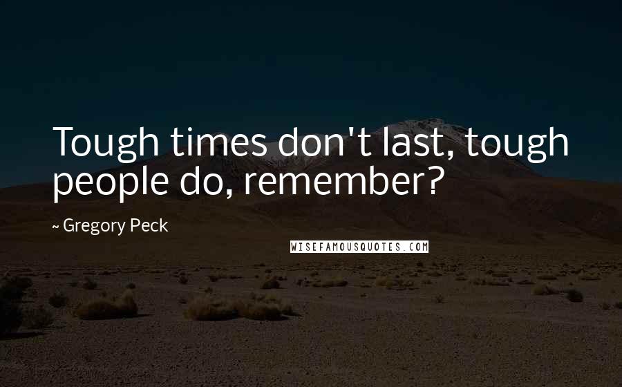 Gregory Peck Quotes: Tough times don't last, tough people do, remember?