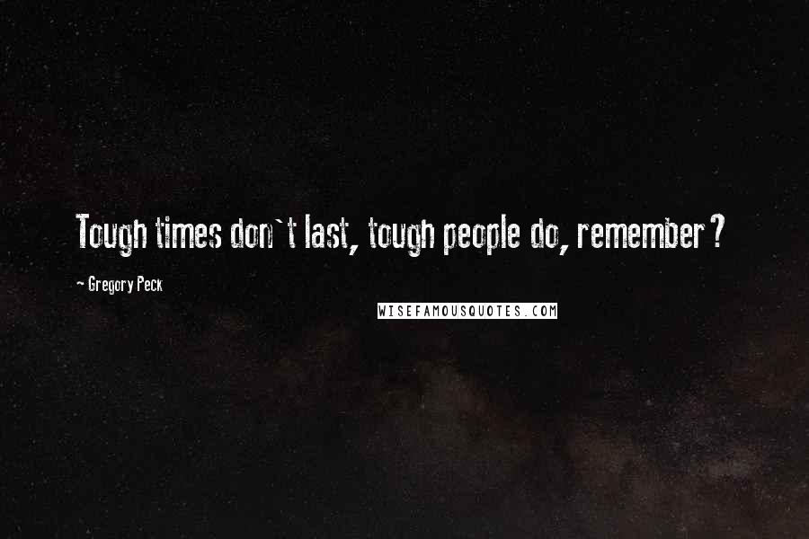 Gregory Peck Quotes: Tough times don't last, tough people do, remember?