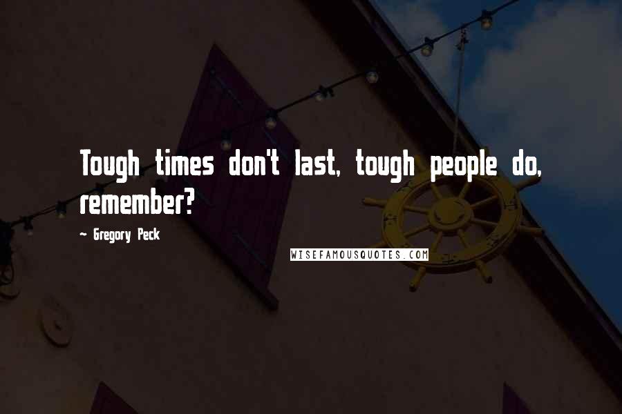 Gregory Peck Quotes: Tough times don't last, tough people do, remember?