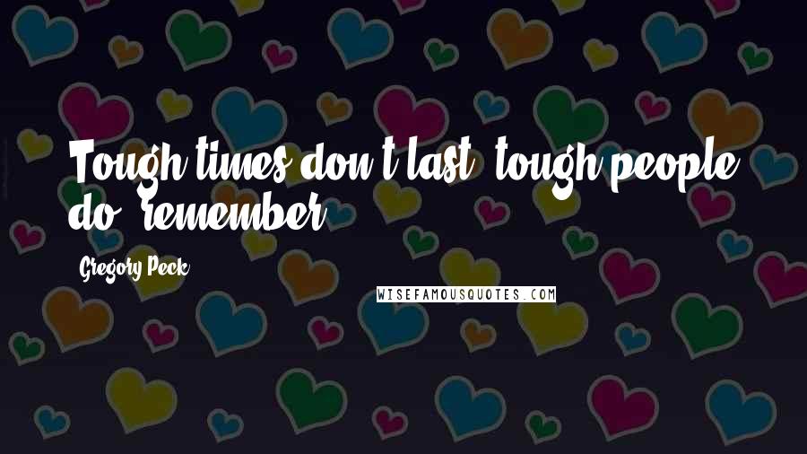 Gregory Peck Quotes: Tough times don't last, tough people do, remember?