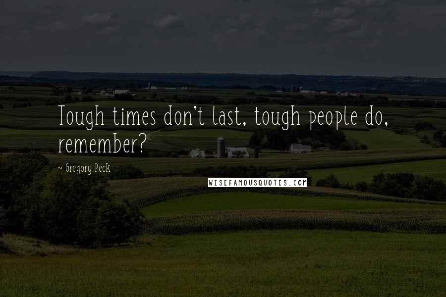 Gregory Peck Quotes: Tough times don't last, tough people do, remember?