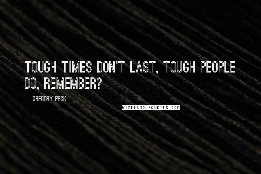 Gregory Peck Quotes: Tough times don't last, tough people do, remember?