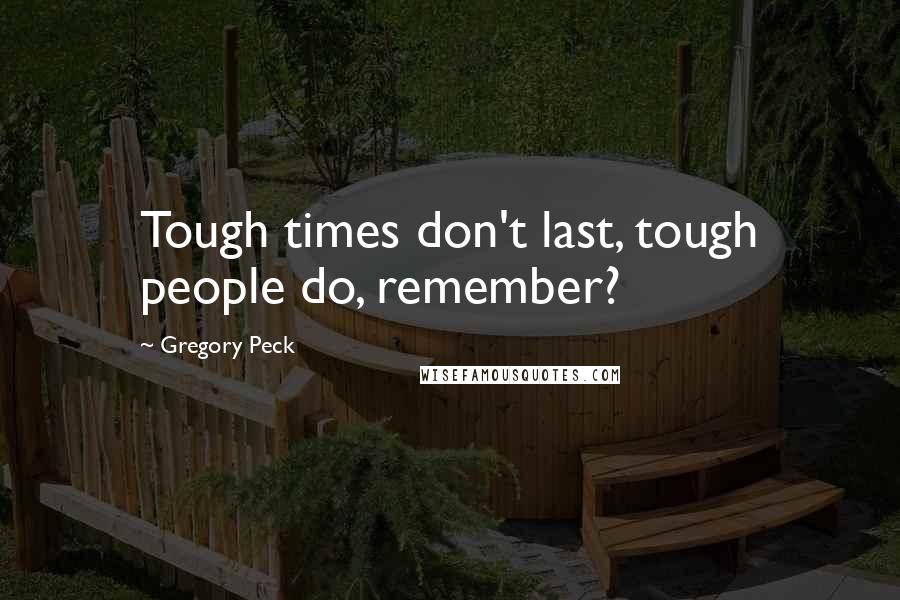 Gregory Peck Quotes: Tough times don't last, tough people do, remember?