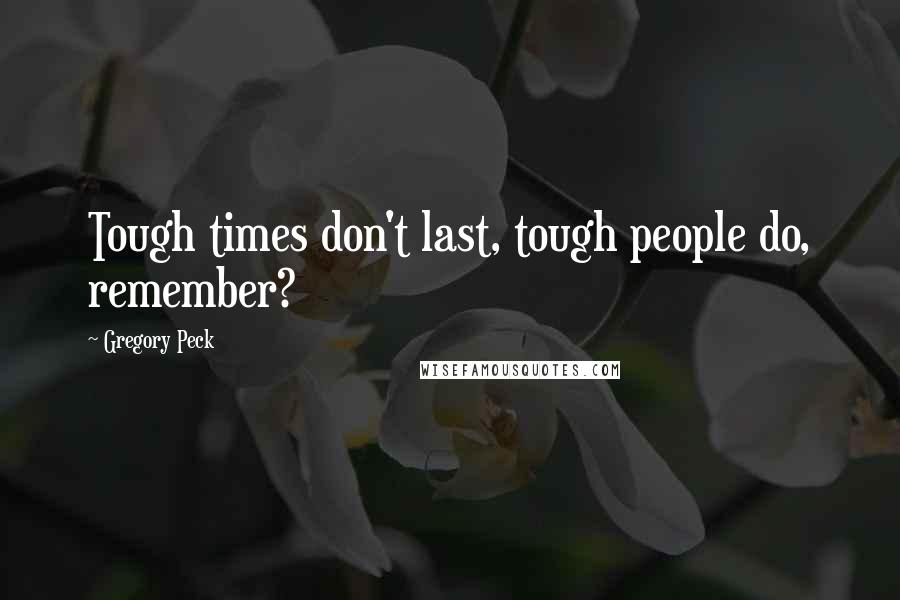 Gregory Peck Quotes: Tough times don't last, tough people do, remember?