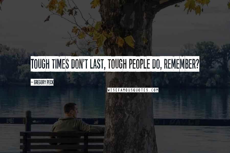 Gregory Peck Quotes: Tough times don't last, tough people do, remember?