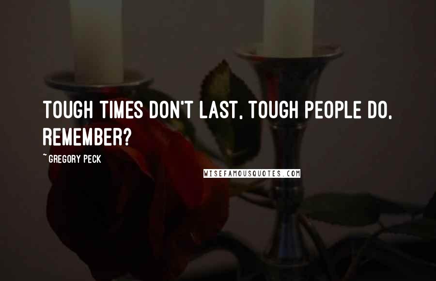 Gregory Peck Quotes: Tough times don't last, tough people do, remember?
