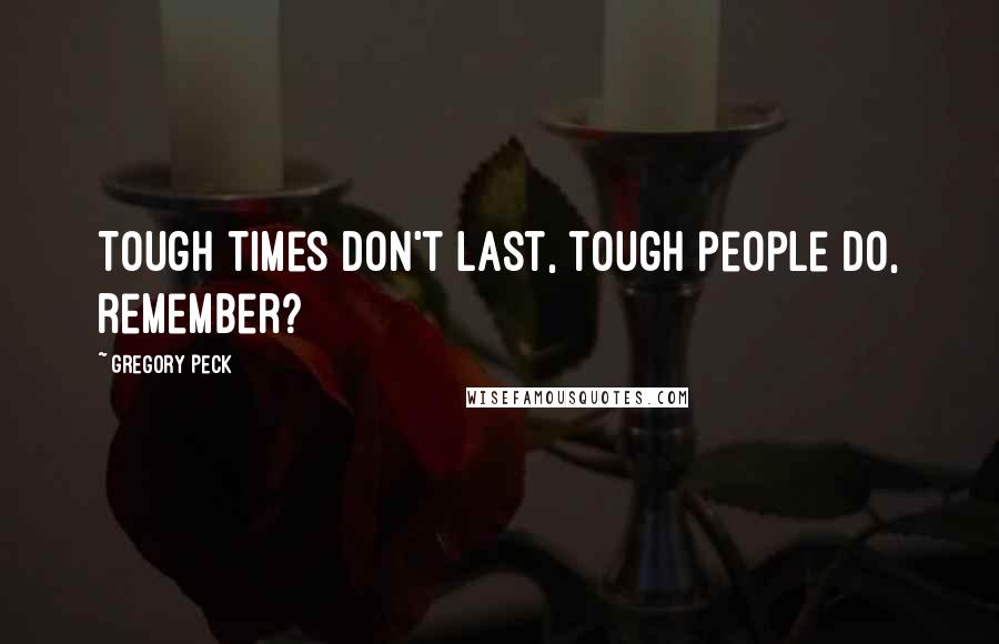 Gregory Peck Quotes: Tough times don't last, tough people do, remember?