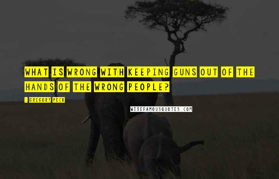 Gregory Peck Quotes: What is wrong with keeping guns out of the hands of the wrong people?