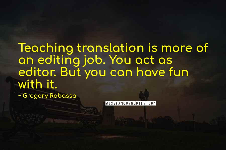 Gregory Rabassa Quotes: Teaching translation is more of an editing job. You act as editor. But you can have fun with it.