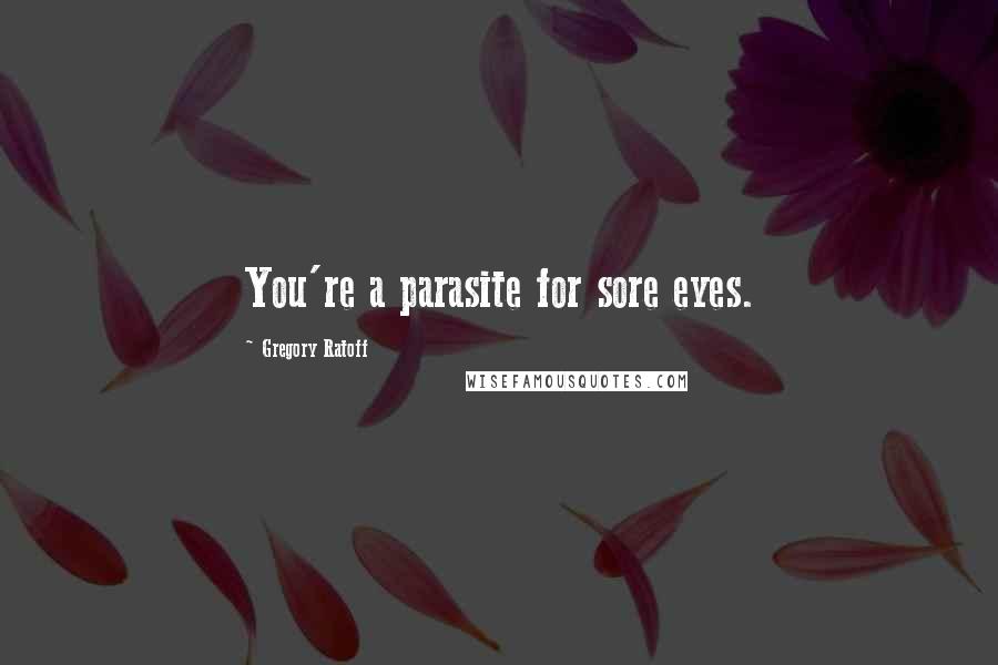 Gregory Ratoff Quotes: You're a parasite for sore eyes.