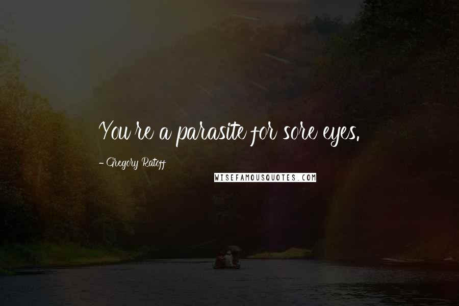 Gregory Ratoff Quotes: You're a parasite for sore eyes.
