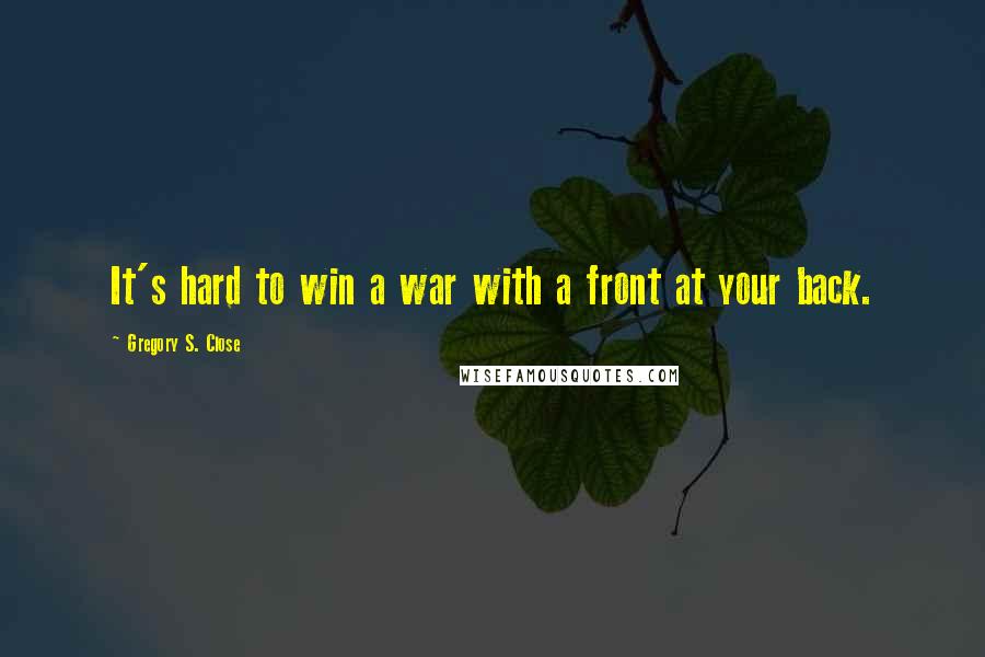 Gregory S. Close Quotes: It's hard to win a war with a front at your back.