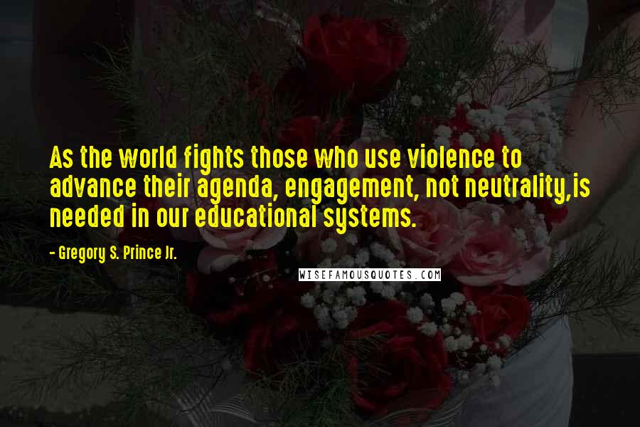 Gregory S. Prince Jr. Quotes: As the world fights those who use violence to advance their agenda, engagement, not neutrality,is needed in our educational systems.