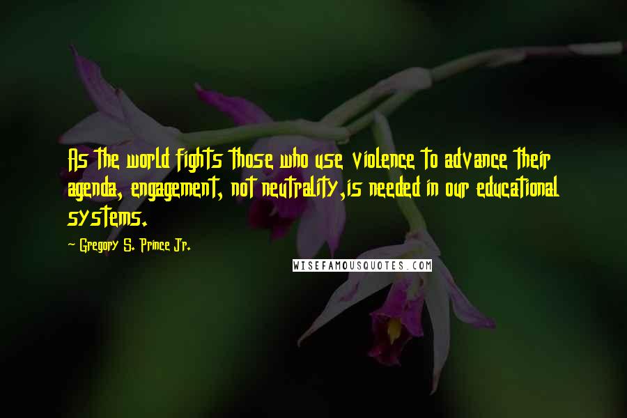 Gregory S. Prince Jr. Quotes: As the world fights those who use violence to advance their agenda, engagement, not neutrality,is needed in our educational systems.