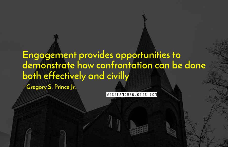 Gregory S. Prince Jr. Quotes: Engagement provides opportunities to demonstrate how confrontation can be done both effectively and civilly