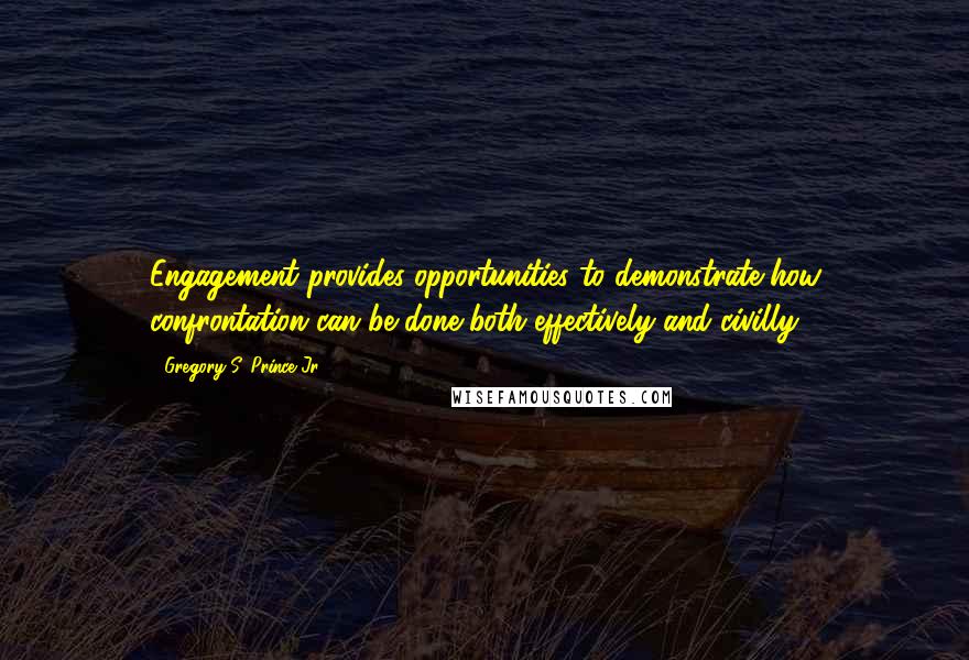 Gregory S. Prince Jr. Quotes: Engagement provides opportunities to demonstrate how confrontation can be done both effectively and civilly