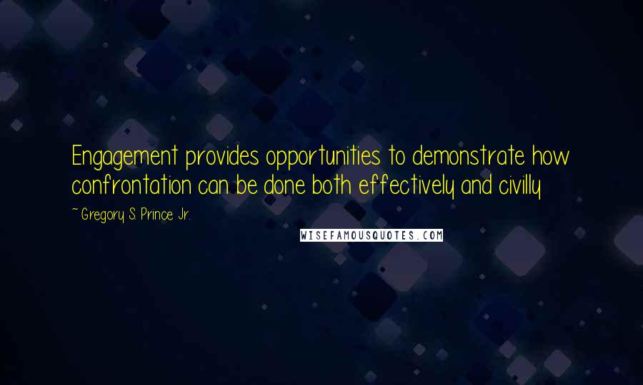 Gregory S. Prince Jr. Quotes: Engagement provides opportunities to demonstrate how confrontation can be done both effectively and civilly