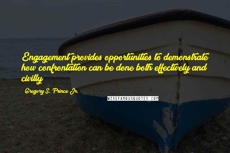 Gregory S. Prince Jr. Quotes: Engagement provides opportunities to demonstrate how confrontation can be done both effectively and civilly