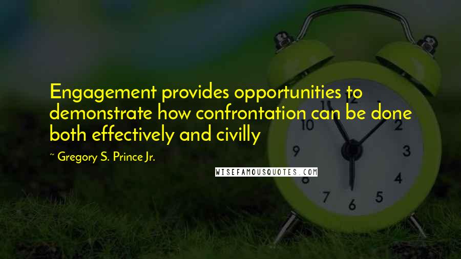 Gregory S. Prince Jr. Quotes: Engagement provides opportunities to demonstrate how confrontation can be done both effectively and civilly