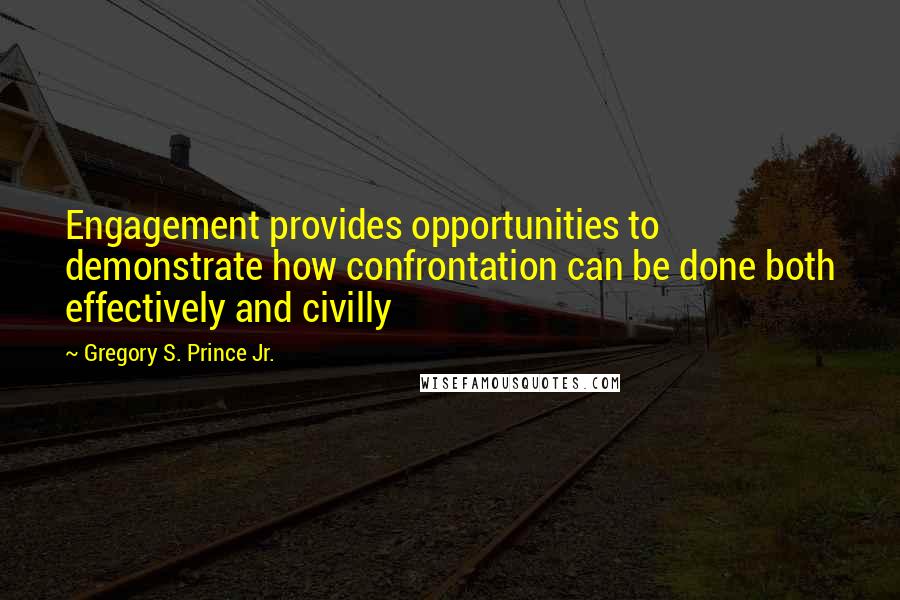 Gregory S. Prince Jr. Quotes: Engagement provides opportunities to demonstrate how confrontation can be done both effectively and civilly