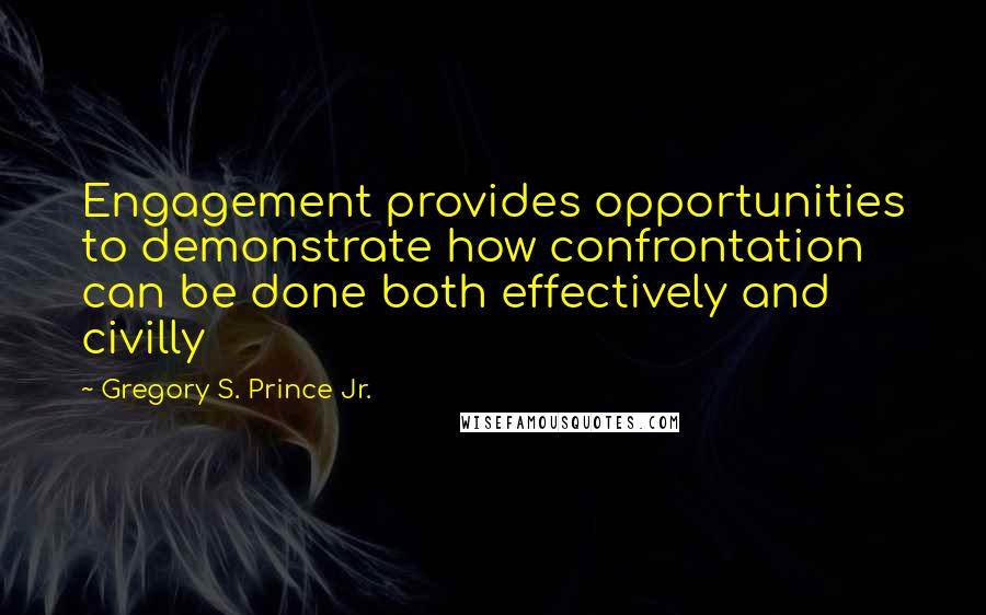 Gregory S. Prince Jr. Quotes: Engagement provides opportunities to demonstrate how confrontation can be done both effectively and civilly