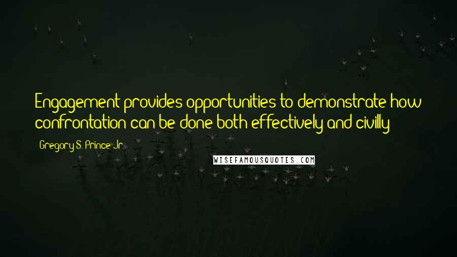 Gregory S. Prince Jr. Quotes: Engagement provides opportunities to demonstrate how confrontation can be done both effectively and civilly