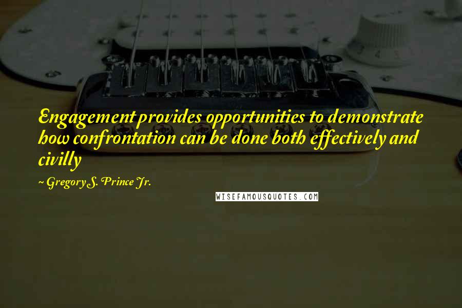 Gregory S. Prince Jr. Quotes: Engagement provides opportunities to demonstrate how confrontation can be done both effectively and civilly