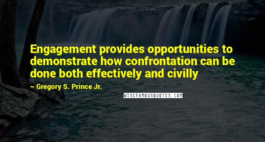 Gregory S. Prince Jr. Quotes: Engagement provides opportunities to demonstrate how confrontation can be done both effectively and civilly