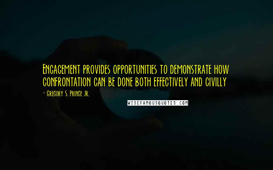 Gregory S. Prince Jr. Quotes: Engagement provides opportunities to demonstrate how confrontation can be done both effectively and civilly