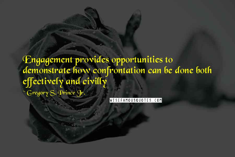 Gregory S. Prince Jr. Quotes: Engagement provides opportunities to demonstrate how confrontation can be done both effectively and civilly