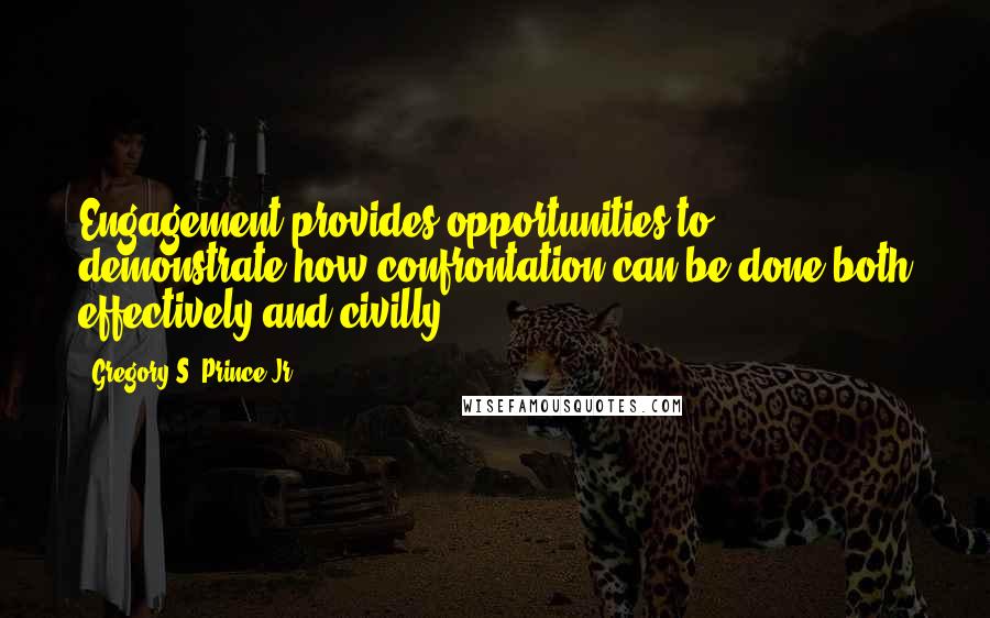 Gregory S. Prince Jr. Quotes: Engagement provides opportunities to demonstrate how confrontation can be done both effectively and civilly