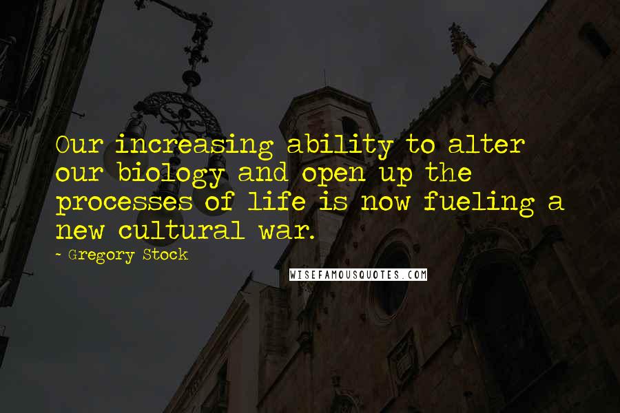 Gregory Stock Quotes: Our increasing ability to alter our biology and open up the processes of life is now fueling a new cultural war.