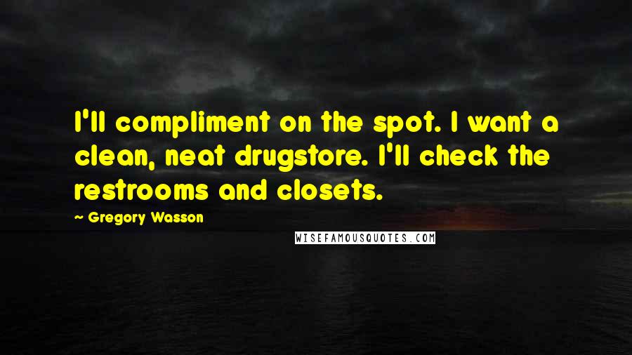 Gregory Wasson Quotes: I'll compliment on the spot. I want a clean, neat drugstore. I'll check the restrooms and closets.