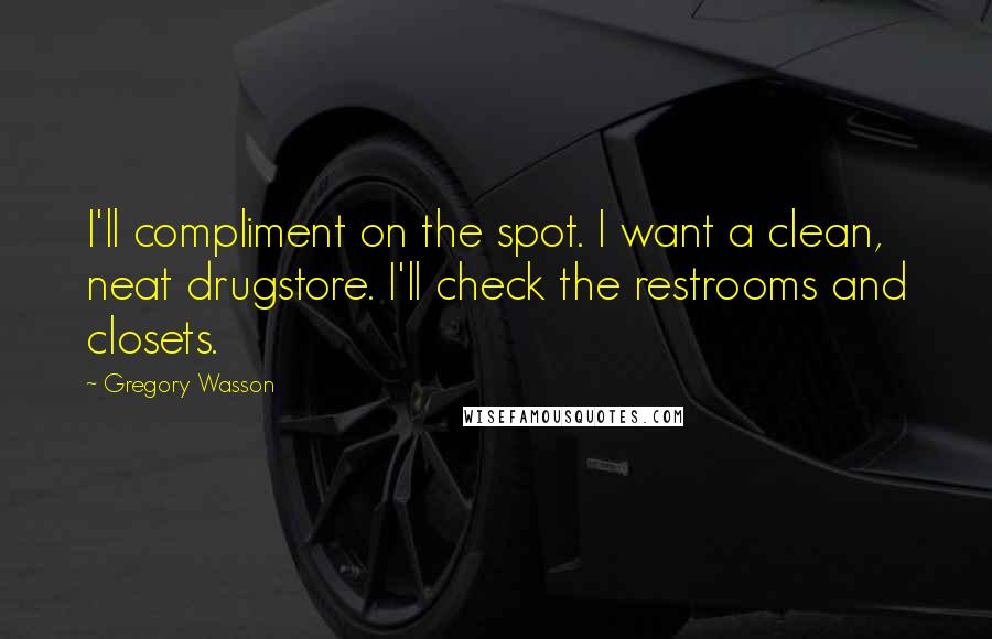 Gregory Wasson Quotes: I'll compliment on the spot. I want a clean, neat drugstore. I'll check the restrooms and closets.