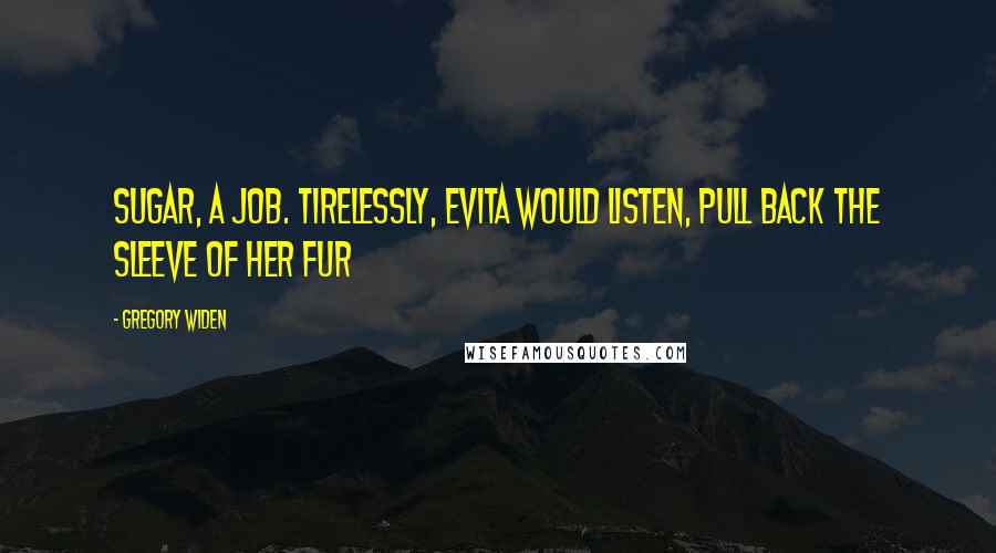 Gregory Widen Quotes: sugar, a job. Tirelessly, Evita would listen, pull back the sleeve of her fur