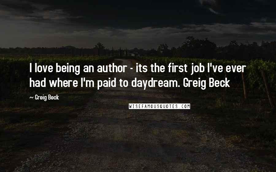 Greig Beck Quotes: I love being an author - its the first job I've ever had where I'm paid to daydream. Greig Beck