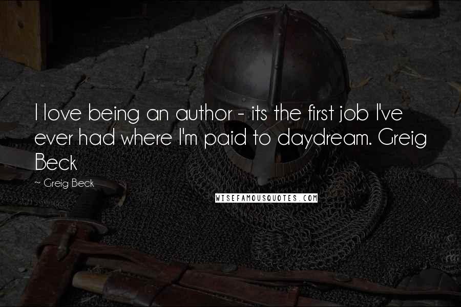 Greig Beck Quotes: I love being an author - its the first job I've ever had where I'm paid to daydream. Greig Beck