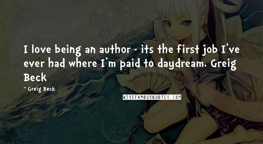 Greig Beck Quotes: I love being an author - its the first job I've ever had where I'm paid to daydream. Greig Beck