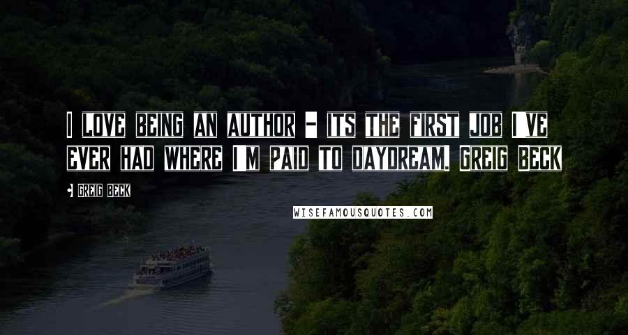 Greig Beck Quotes: I love being an author - its the first job I've ever had where I'm paid to daydream. Greig Beck