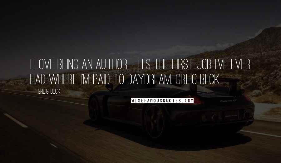 Greig Beck Quotes: I love being an author - its the first job I've ever had where I'm paid to daydream. Greig Beck