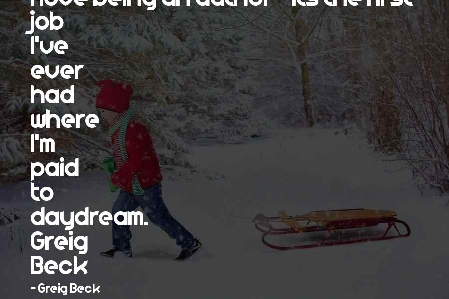 Greig Beck Quotes: I love being an author - its the first job I've ever had where I'm paid to daydream. Greig Beck