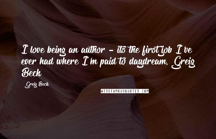 Greig Beck Quotes: I love being an author - its the first job I've ever had where I'm paid to daydream. Greig Beck