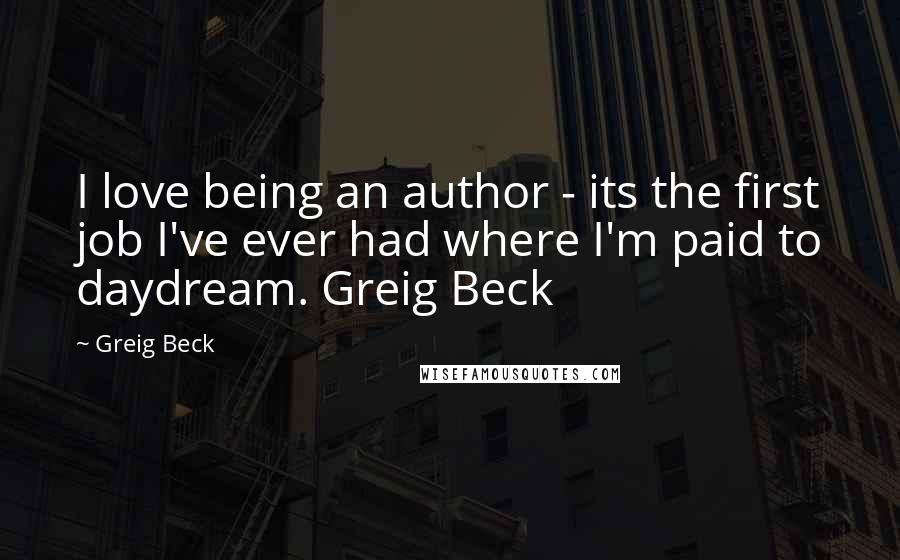 Greig Beck Quotes: I love being an author - its the first job I've ever had where I'm paid to daydream. Greig Beck