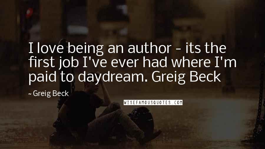 Greig Beck Quotes: I love being an author - its the first job I've ever had where I'm paid to daydream. Greig Beck
